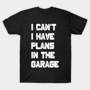 I Can't I Have Plans In The Garage T-Shirt